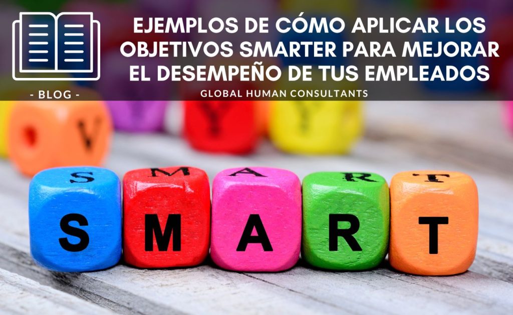 Banner de blog titulado 'Ejemplos de cómo aplicar los objetivos SMARTER para mejorar el desempeño de tus empleados', de Global Human Consultants. La imagen muestra bloques de colores con letras formando la palabra 'SMART', representando el método de establecimiento de objetivos específicos, medibles, alcanzables, relevantes y con tiempo definido.